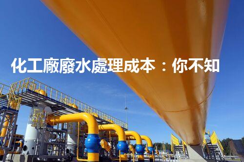 化工廠廢水處理成本：你不知道的那些事兒！